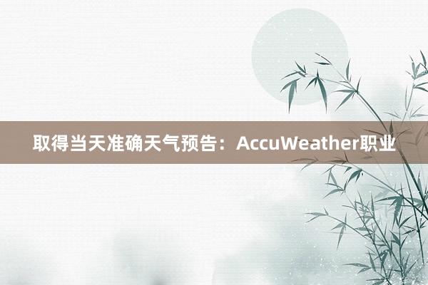 取得当天准确天气预告：AccuWeather职业